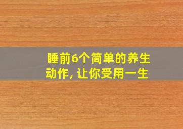 睡前6个简单的养生动作, 让你受用一生